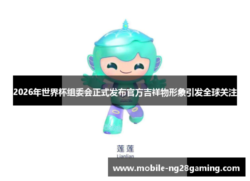 2026年世界杯组委会正式发布官方吉祥物形象引发全球关注 2026年世界杯组委会正式发布官方吉祥物形象引发全球关注