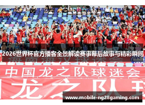 2026世界杯官方播客全景解读赛事幕后故事与精彩瞬间 2026世界杯官方播客全景解读赛事幕后故事与精彩瞬间