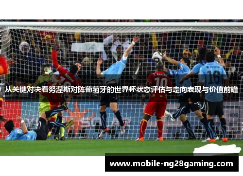 从关键对决看努涅斯对阵葡萄牙的世界杯状态评估与走向表现与价值前瞻