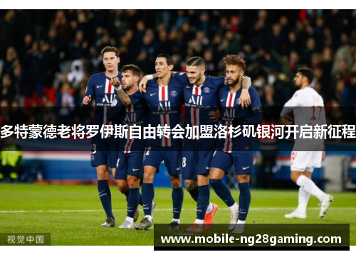 多特蒙德老将罗伊斯自由转会加盟洛杉矶银河开启新征程 多特蒙德老将罗伊斯自由转会加盟洛杉矶银河开启新征程