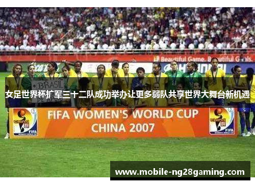 女足世界杯扩军三十二队成功举办让更多弱队共享世界大舞台新机遇 女足世界杯扩军三十二队成功举办让更多弱队共享世界大舞台新机遇
