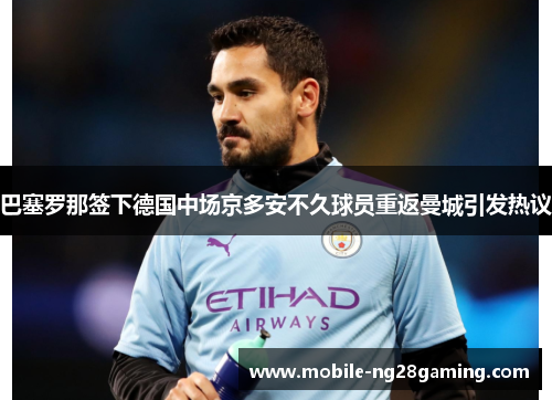 巴塞罗那签下德国中场京多安不久球员重返曼城引发热议