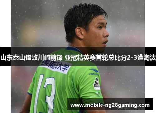 山东泰山惜败川崎前锋 亚冠精英赛首轮总比分2-3遭淘汰