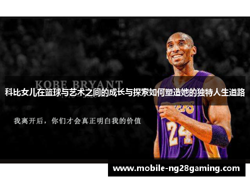 科比女儿在篮球与艺术之间的成长与探索如何塑造她的独特人生道路 科比女儿在篮球与艺术之间的成长与探索如何塑造她的独特人生道路