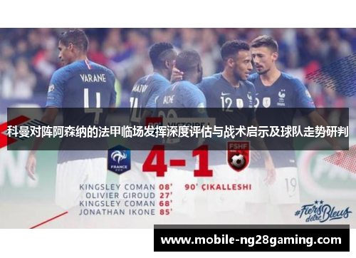 科曼对阵阿森纳的法甲临场发挥深度评估与战术启示及球队走势研判 科曼对阵阿森纳的法甲临场发挥深度评估与战术启示及球队走势研判