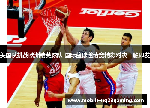 美国队挑战欧洲精英球队 国际篮球邀请赛精彩对决一触即发