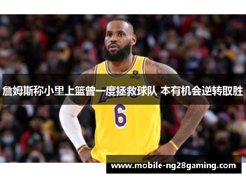 詹姆斯称小里上篮曾一度拯救球队 本有机会逆转取胜 詹姆斯称小里上篮曾一度拯救球队 本有机会逆转取胜
