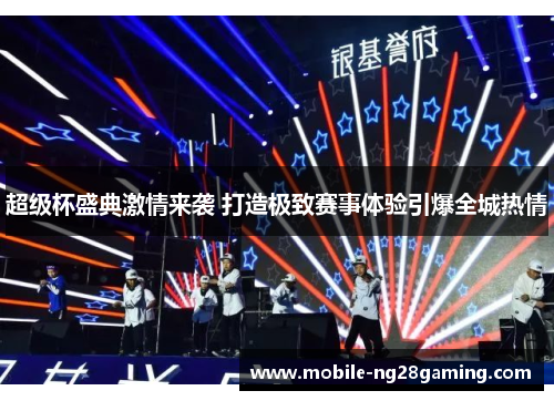 超级杯盛典激情来袭 打造极致赛事体验引爆全城热情 超级杯盛典激情来袭 打造极致赛事体验引爆全城热情