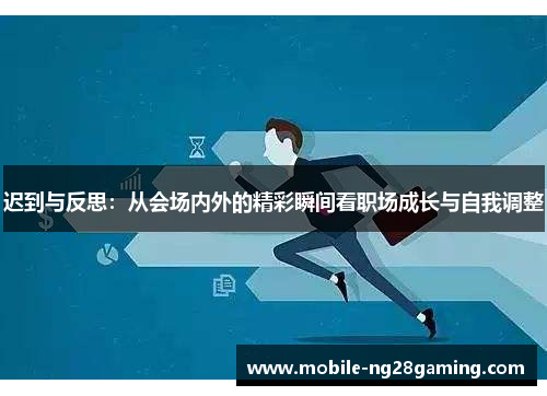 迟到与反思:从会场内外的精彩瞬间看职场成长与自我调整 迟到与反思:从会场内外的精彩瞬间看职场成长与自我调整