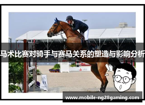 马术比赛对骑手与赛马关系的塑造与影响分析 马术比赛对骑手与赛马关系的塑造与影响分析