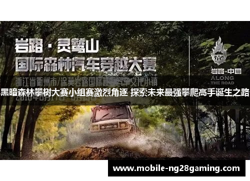 黑暗森林攀树大赛小组赛激烈角逐 探索未来最强攀爬高手诞生之路